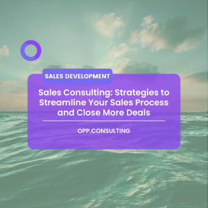 Sales Consulting: Strategies to Streamline Your Sales Process and Close More Deals